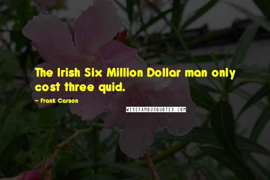 Frank Carson Quotes: The Irish Six Million Dollar man only cost three quid.