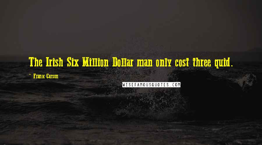 Frank Carson Quotes: The Irish Six Million Dollar man only cost three quid.