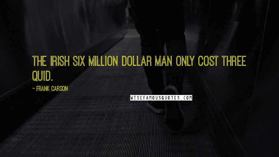 Frank Carson Quotes: The Irish Six Million Dollar man only cost three quid.