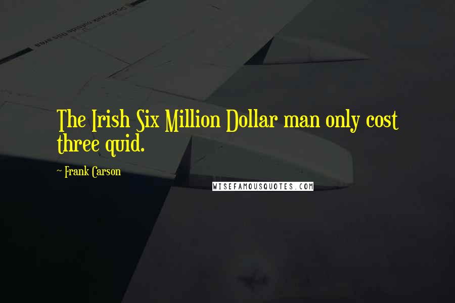 Frank Carson Quotes: The Irish Six Million Dollar man only cost three quid.