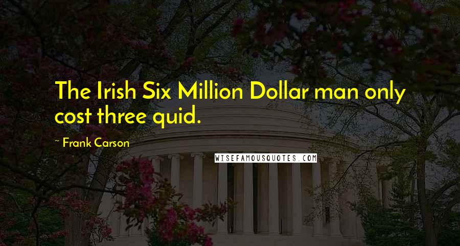 Frank Carson Quotes: The Irish Six Million Dollar man only cost three quid.