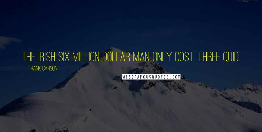 Frank Carson Quotes: The Irish Six Million Dollar man only cost three quid.