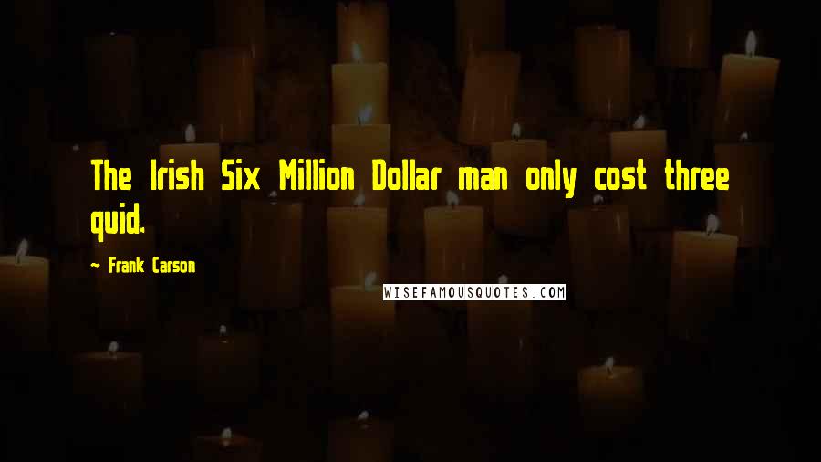 Frank Carson Quotes: The Irish Six Million Dollar man only cost three quid.