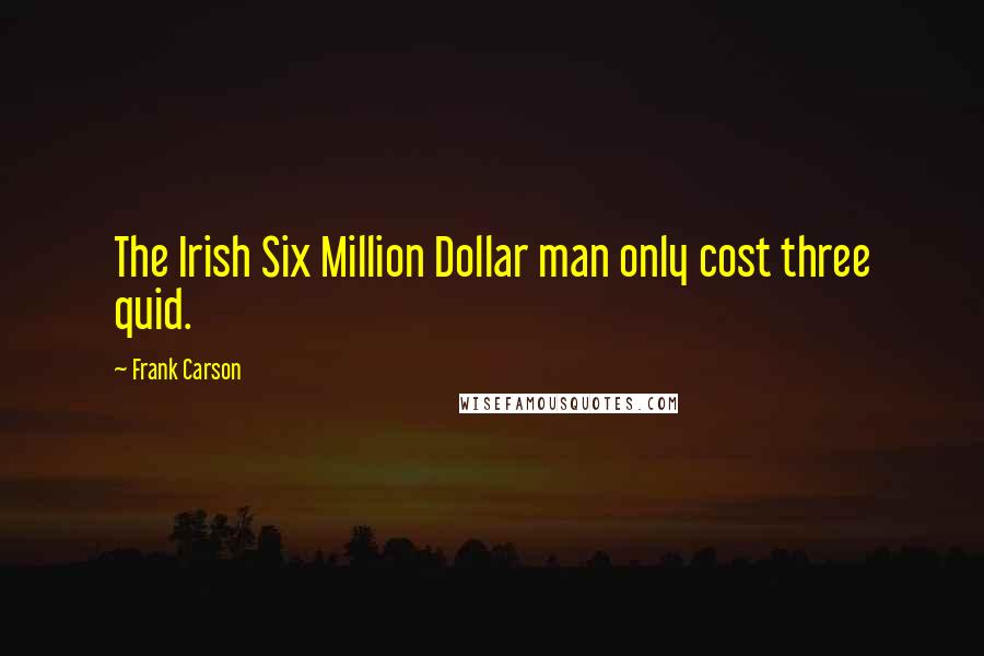 Frank Carson Quotes: The Irish Six Million Dollar man only cost three quid.