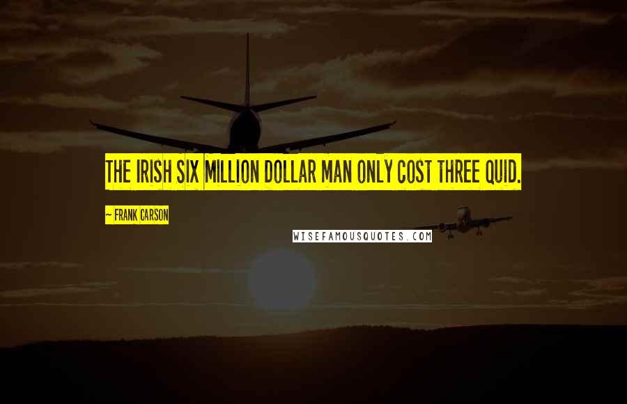 Frank Carson Quotes: The Irish Six Million Dollar man only cost three quid.