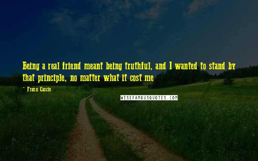 Frank Cascio Quotes: Being a real friend meant being truthful, and I wanted to stand by that principle, no matter what it cost me