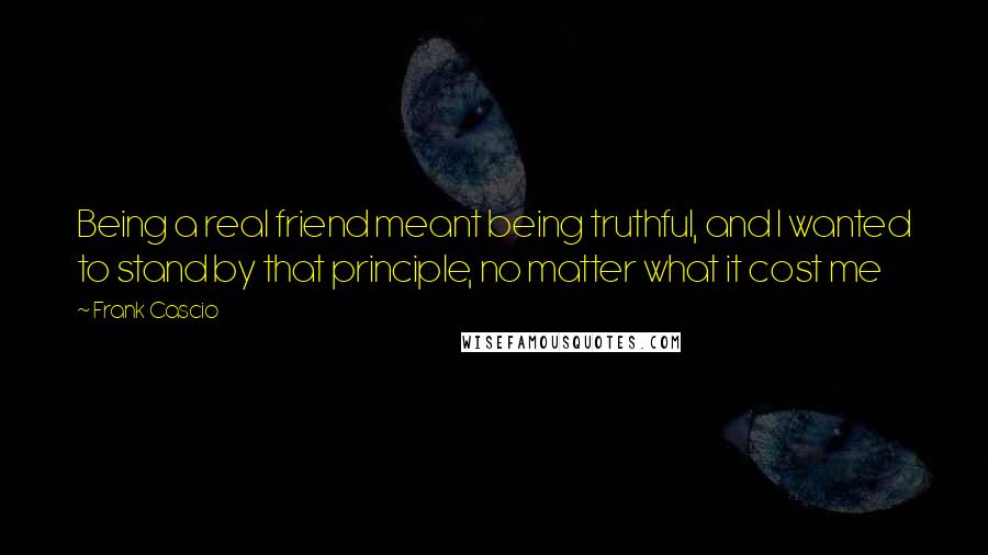 Frank Cascio Quotes: Being a real friend meant being truthful, and I wanted to stand by that principle, no matter what it cost me