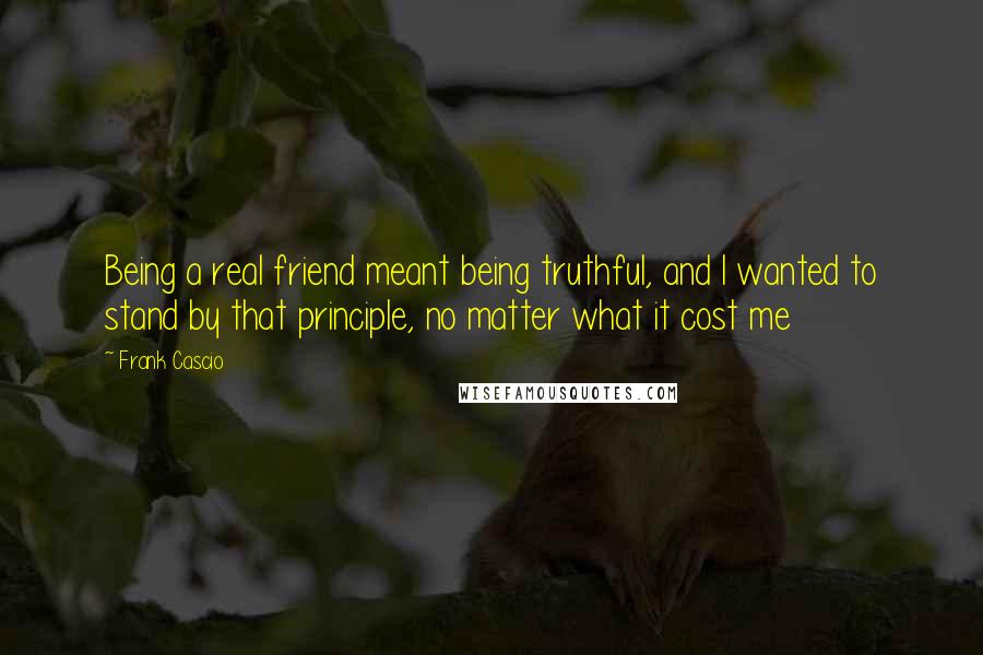 Frank Cascio Quotes: Being a real friend meant being truthful, and I wanted to stand by that principle, no matter what it cost me