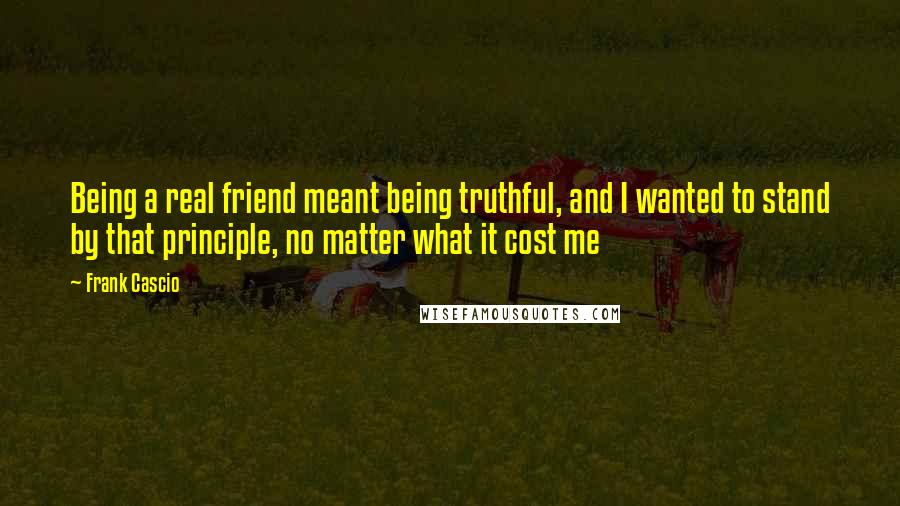 Frank Cascio Quotes: Being a real friend meant being truthful, and I wanted to stand by that principle, no matter what it cost me
