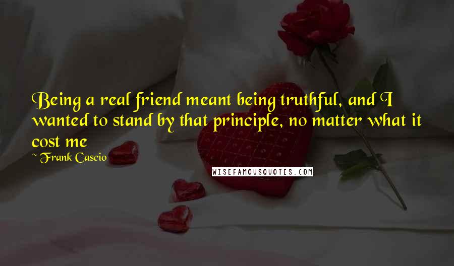 Frank Cascio Quotes: Being a real friend meant being truthful, and I wanted to stand by that principle, no matter what it cost me