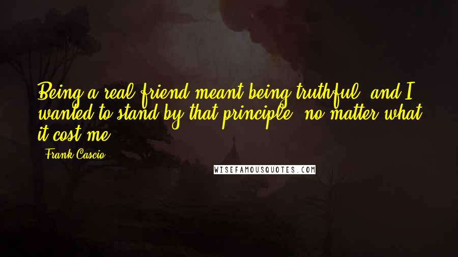 Frank Cascio Quotes: Being a real friend meant being truthful, and I wanted to stand by that principle, no matter what it cost me