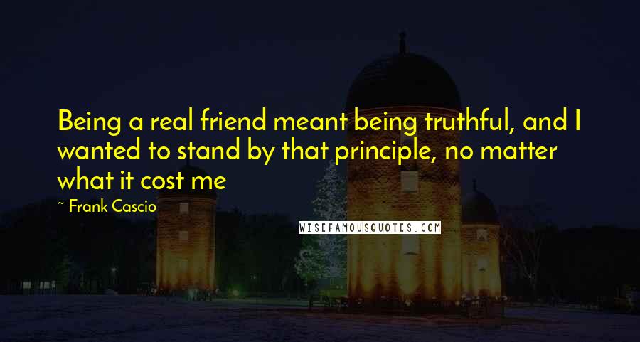 Frank Cascio Quotes: Being a real friend meant being truthful, and I wanted to stand by that principle, no matter what it cost me