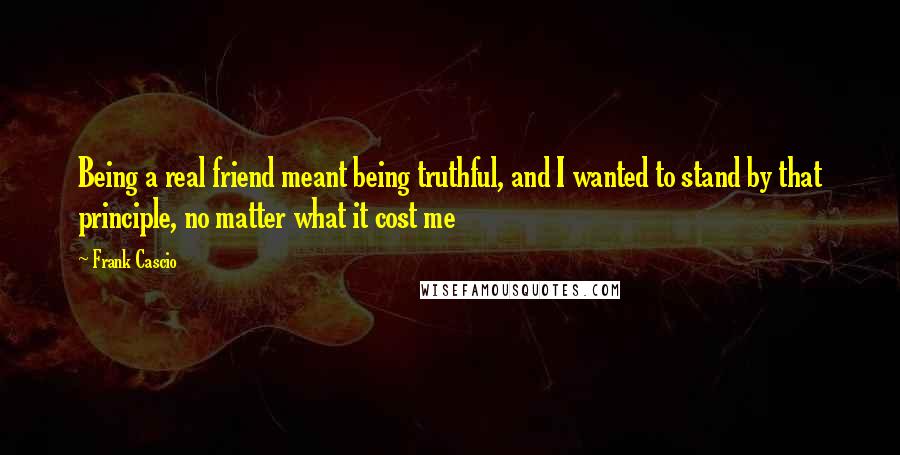 Frank Cascio Quotes: Being a real friend meant being truthful, and I wanted to stand by that principle, no matter what it cost me