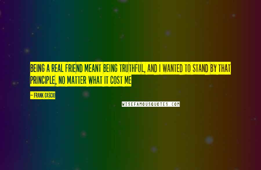 Frank Cascio Quotes: Being a real friend meant being truthful, and I wanted to stand by that principle, no matter what it cost me