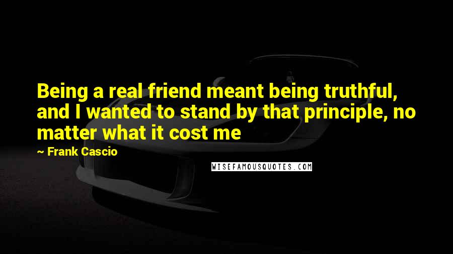 Frank Cascio Quotes: Being a real friend meant being truthful, and I wanted to stand by that principle, no matter what it cost me