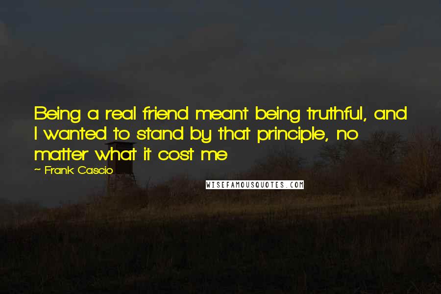 Frank Cascio Quotes: Being a real friend meant being truthful, and I wanted to stand by that principle, no matter what it cost me