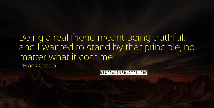 Frank Cascio Quotes: Being a real friend meant being truthful, and I wanted to stand by that principle, no matter what it cost me