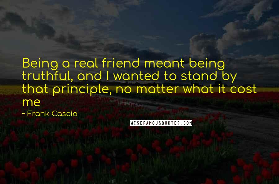 Frank Cascio Quotes: Being a real friend meant being truthful, and I wanted to stand by that principle, no matter what it cost me