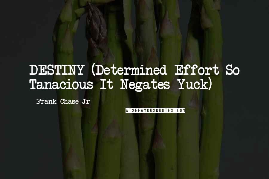 Frank Chase Jr Quotes: DESTINY (Determined Effort So Tanacious It Negates Yuck)