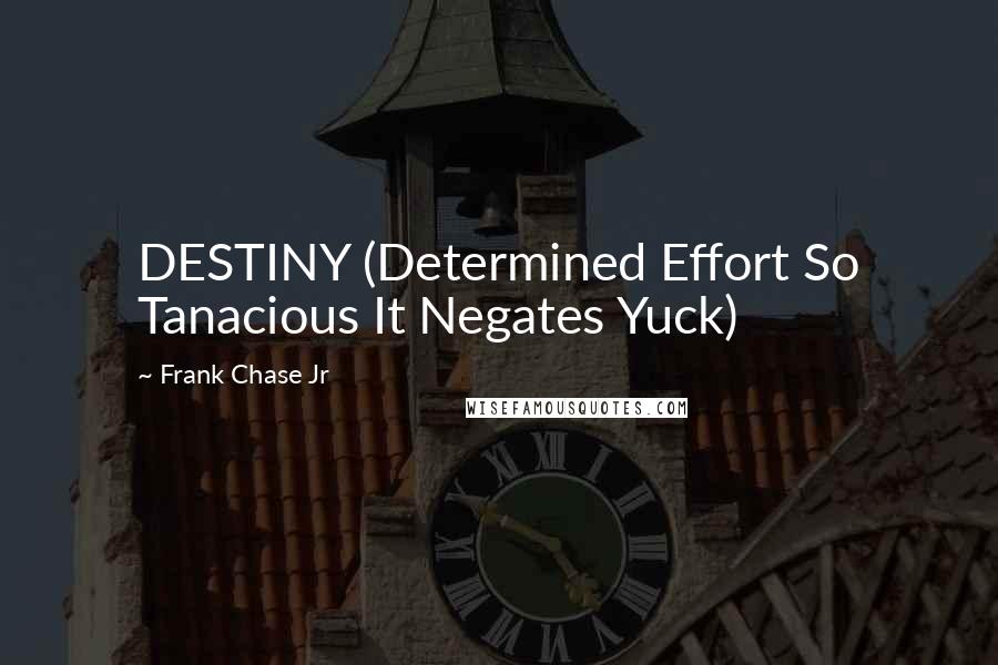 Frank Chase Jr Quotes: DESTINY (Determined Effort So Tanacious It Negates Yuck)