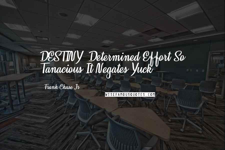 Frank Chase Jr Quotes: DESTINY (Determined Effort So Tanacious It Negates Yuck)