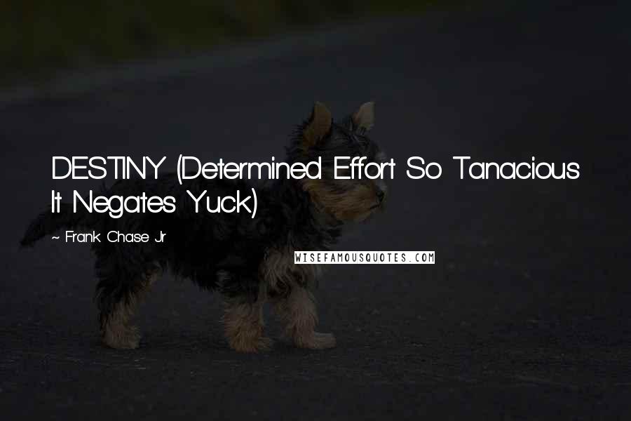 Frank Chase Jr Quotes: DESTINY (Determined Effort So Tanacious It Negates Yuck)