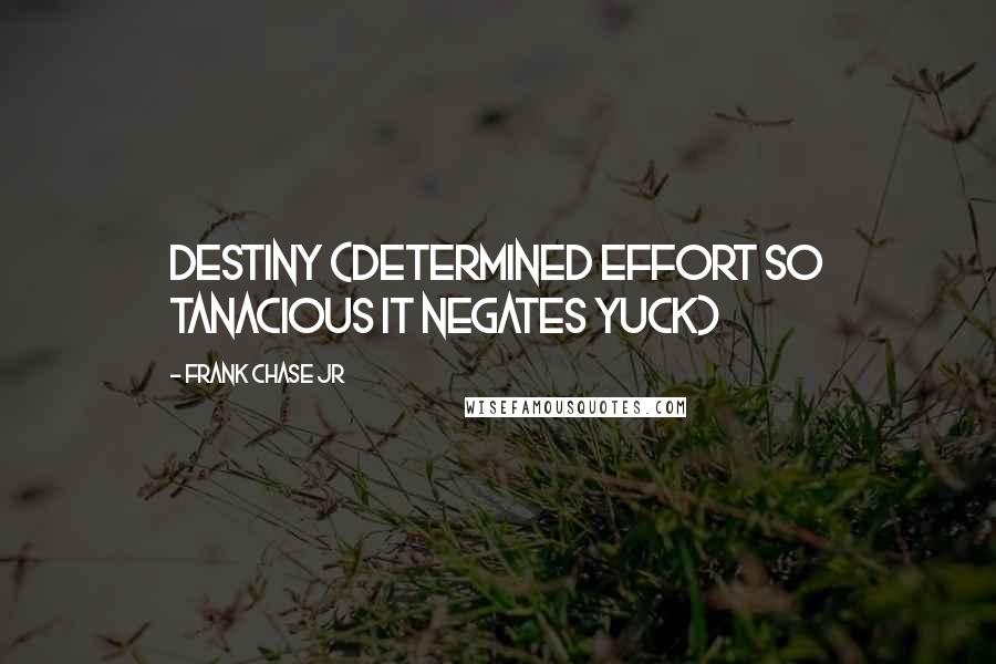 Frank Chase Jr Quotes: DESTINY (Determined Effort So Tanacious It Negates Yuck)