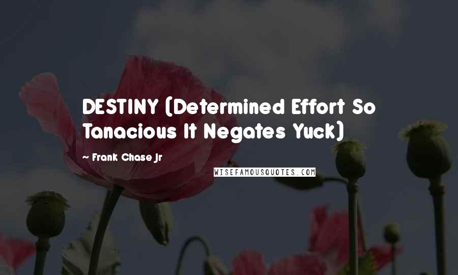 Frank Chase Jr Quotes: DESTINY (Determined Effort So Tanacious It Negates Yuck)