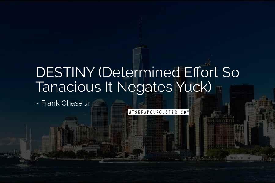 Frank Chase Jr Quotes: DESTINY (Determined Effort So Tanacious It Negates Yuck)