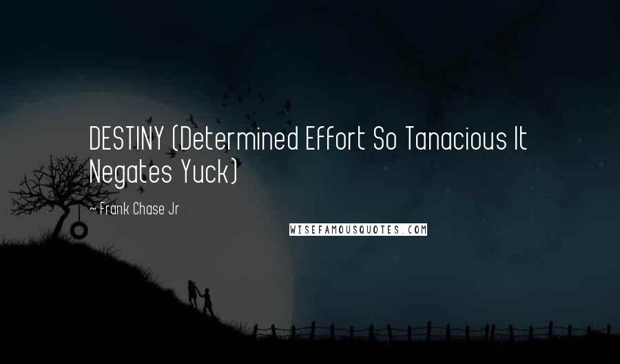 Frank Chase Jr Quotes: DESTINY (Determined Effort So Tanacious It Negates Yuck)