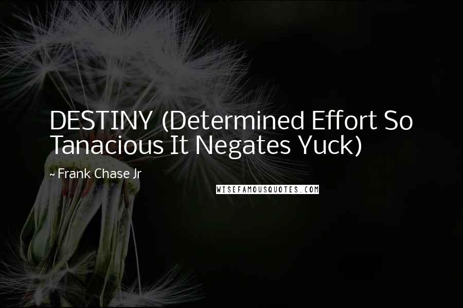 Frank Chase Jr Quotes: DESTINY (Determined Effort So Tanacious It Negates Yuck)