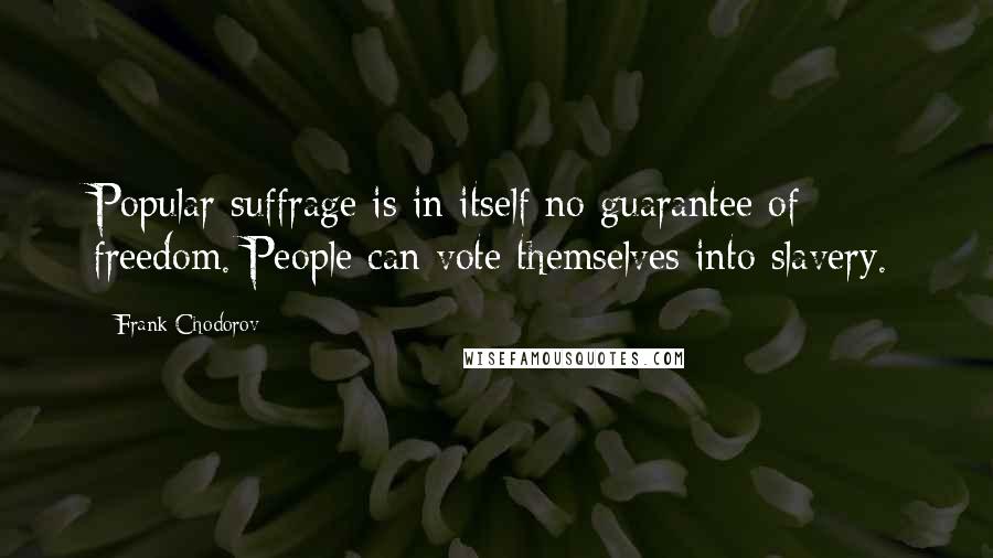 Frank Chodorov Quotes: Popular suffrage is in itself no guarantee of freedom. People can vote themselves into slavery.