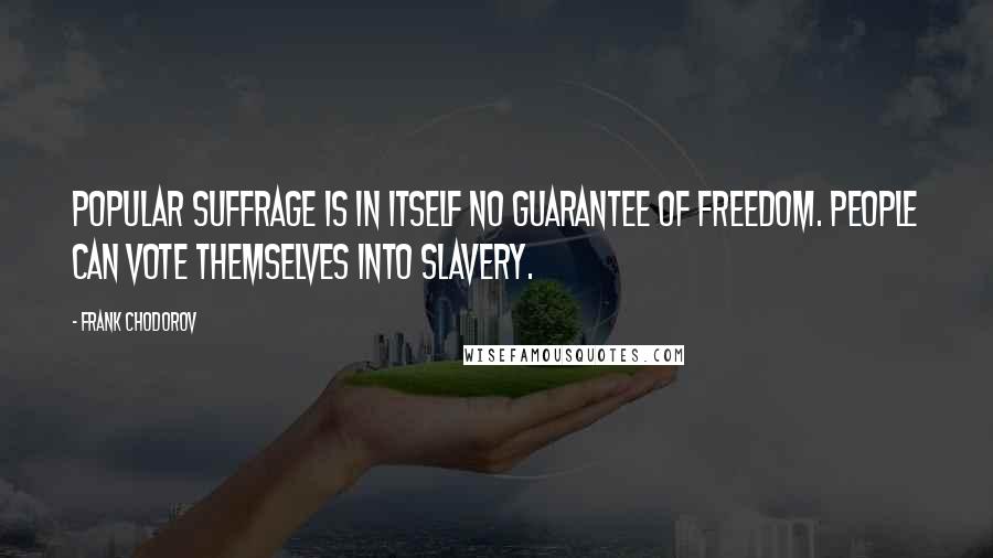 Frank Chodorov Quotes: Popular suffrage is in itself no guarantee of freedom. People can vote themselves into slavery.