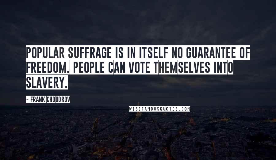 Frank Chodorov Quotes: Popular suffrage is in itself no guarantee of freedom. People can vote themselves into slavery.