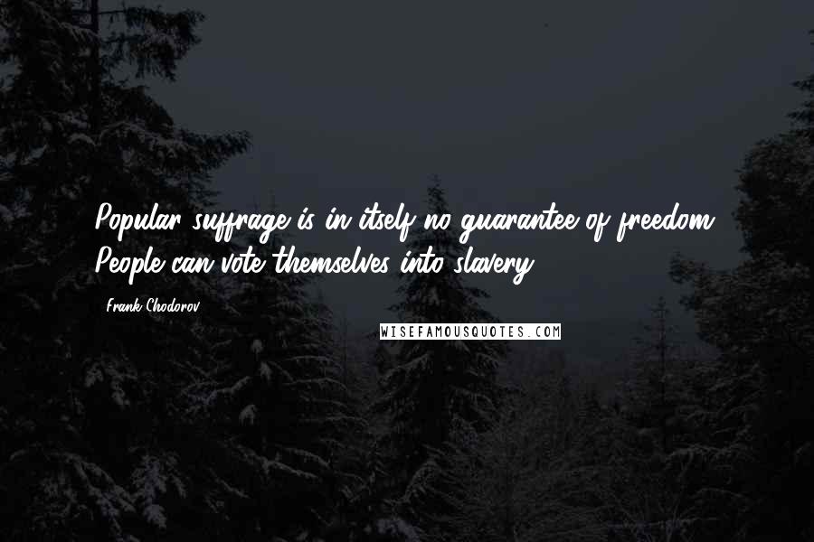 Frank Chodorov Quotes: Popular suffrage is in itself no guarantee of freedom. People can vote themselves into slavery.