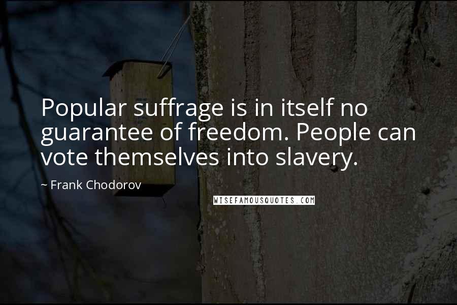 Frank Chodorov Quotes: Popular suffrage is in itself no guarantee of freedom. People can vote themselves into slavery.