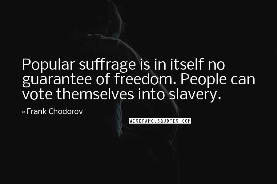 Frank Chodorov Quotes: Popular suffrage is in itself no guarantee of freedom. People can vote themselves into slavery.