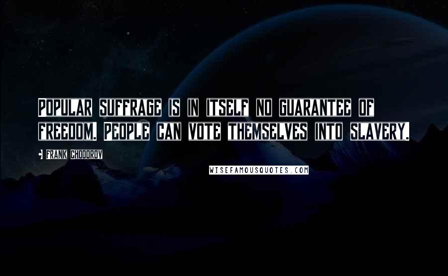 Frank Chodorov Quotes: Popular suffrage is in itself no guarantee of freedom. People can vote themselves into slavery.