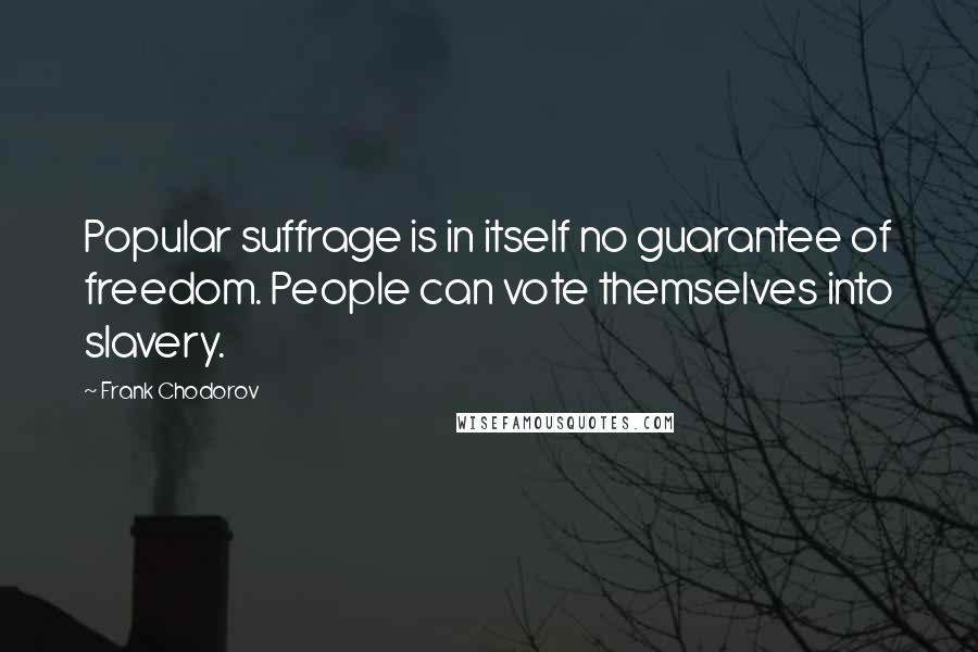 Frank Chodorov Quotes: Popular suffrage is in itself no guarantee of freedom. People can vote themselves into slavery.