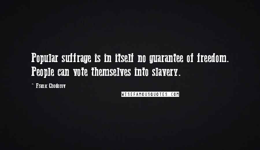 Frank Chodorov Quotes: Popular suffrage is in itself no guarantee of freedom. People can vote themselves into slavery.
