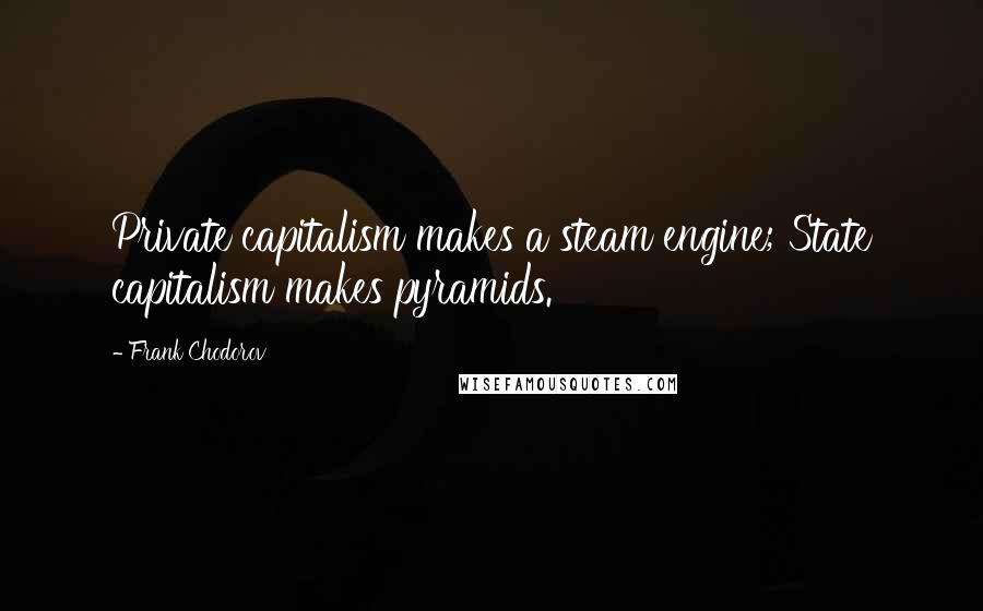 Frank Chodorov Quotes: Private capitalism makes a steam engine; State capitalism makes pyramids.