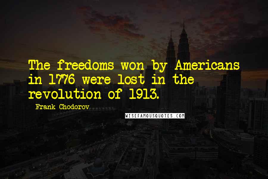 Frank Chodorov Quotes: The freedoms won by Americans in 1776 were lost in the revolution of 1913.