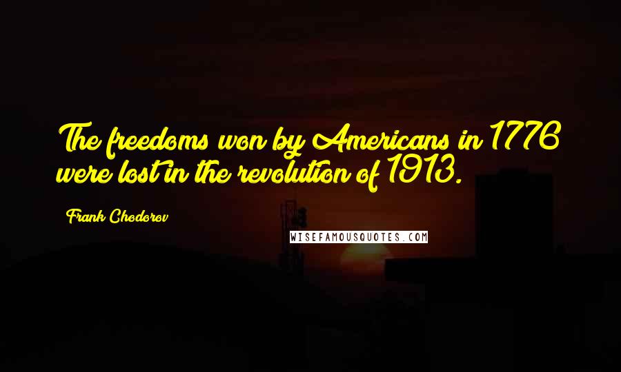 Frank Chodorov Quotes: The freedoms won by Americans in 1776 were lost in the revolution of 1913.