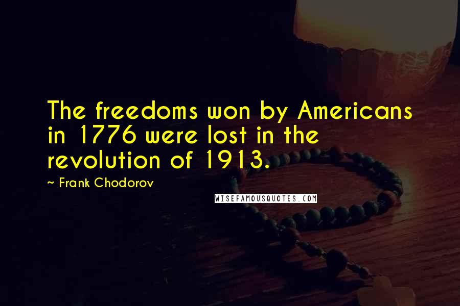 Frank Chodorov Quotes: The freedoms won by Americans in 1776 were lost in the revolution of 1913.
