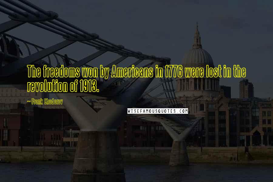 Frank Chodorov Quotes: The freedoms won by Americans in 1776 were lost in the revolution of 1913.