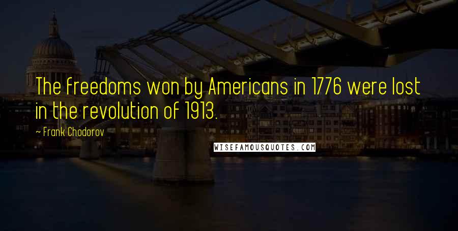 Frank Chodorov Quotes: The freedoms won by Americans in 1776 were lost in the revolution of 1913.
