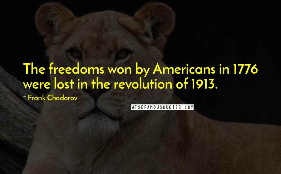 Frank Chodorov Quotes: The freedoms won by Americans in 1776 were lost in the revolution of 1913.