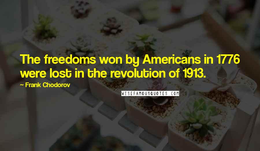 Frank Chodorov Quotes: The freedoms won by Americans in 1776 were lost in the revolution of 1913.