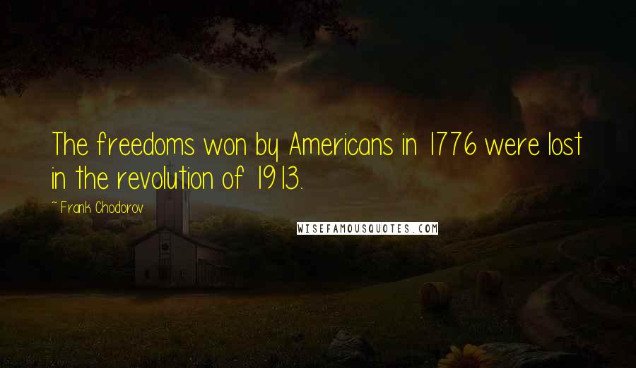 Frank Chodorov Quotes: The freedoms won by Americans in 1776 were lost in the revolution of 1913.