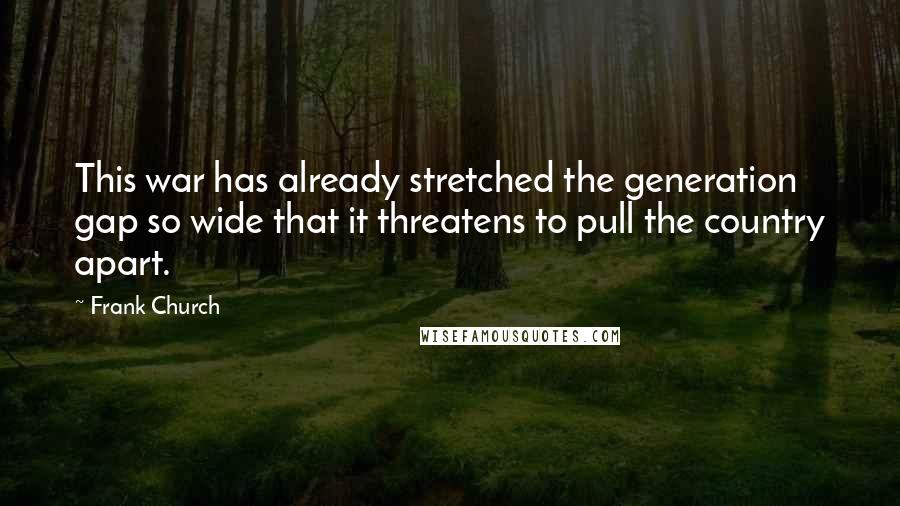 Frank Church Quotes: This war has already stretched the generation gap so wide that it threatens to pull the country apart.